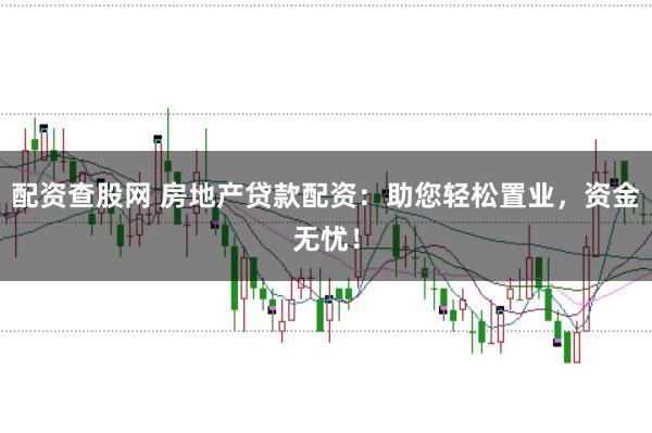 配资查股网 房地产贷款配资：助您轻松置业，资金无忧！