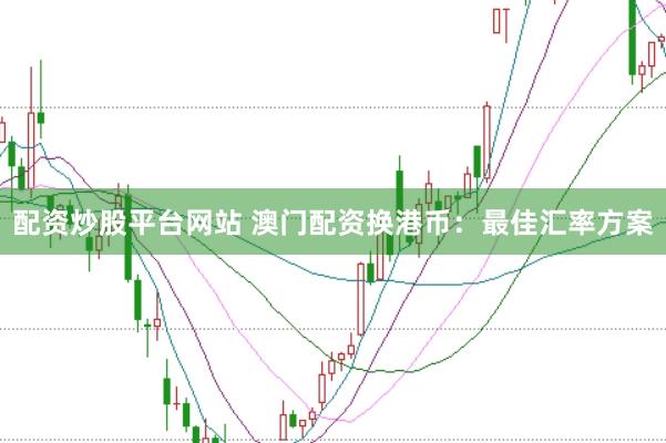 配资炒股平台网站 澳门配资换港币：最佳汇率方案