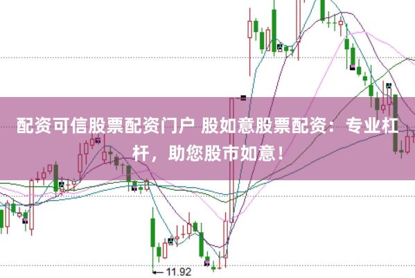 配资可信股票配资门户 股如意股票配资：专业杠杆，助您股市如意！