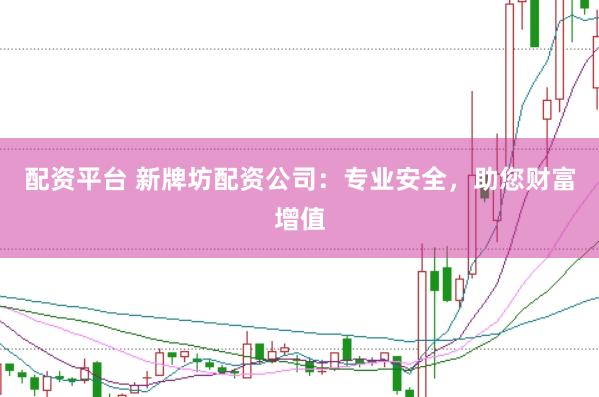 配资平台 新牌坊配资公司：专业安全，助您财富增值