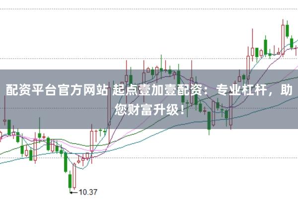 配资平台官方网站 起点壹加壹配资：专业杠杆，助您财富升级！