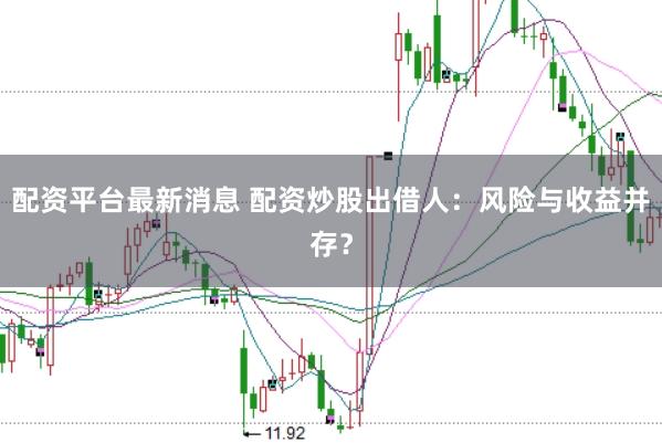 配资平台最新消息 配资炒股出借人：风险与收益并存？