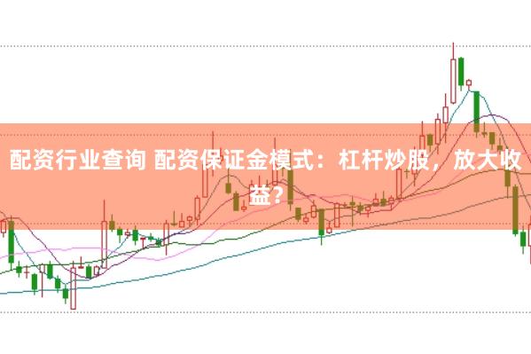 配资行业查询 配资保证金模式：杠杆炒股，放大收益？