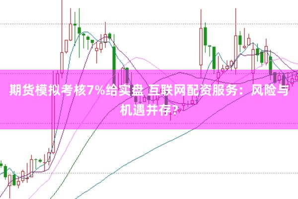 期货模拟考核7%给实盘 互联网配资服务：风险与机遇并存？