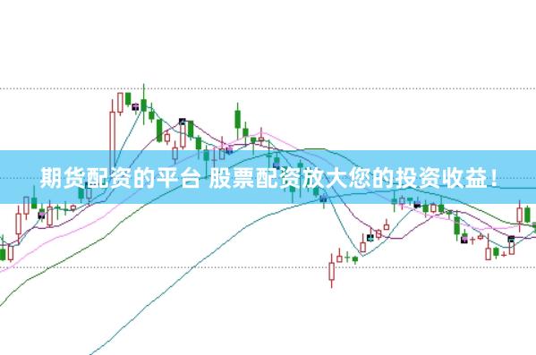 期货配资的平台 股票配资放大您的投资收益!