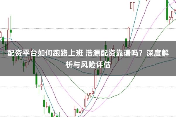 配资平台如何跑路上班 浩源配资靠谱吗？深度解析与风险评估