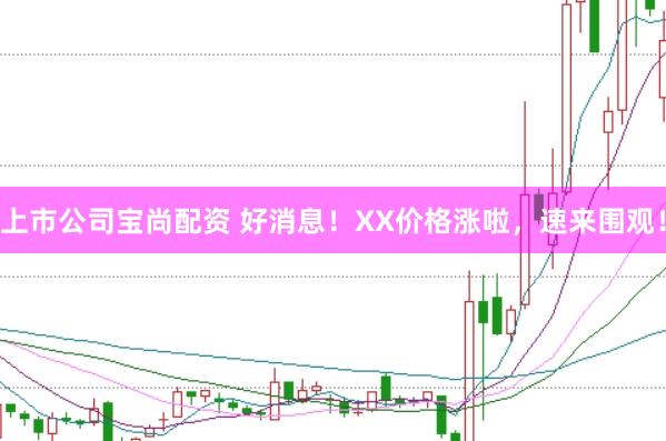 上市公司宝尚配资 好消息！XX价格涨啦，速来围观！