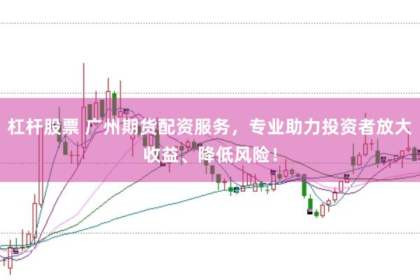 杠杆股票 广州期货配资服务，专业助力投资者放大收益、降低风险！
