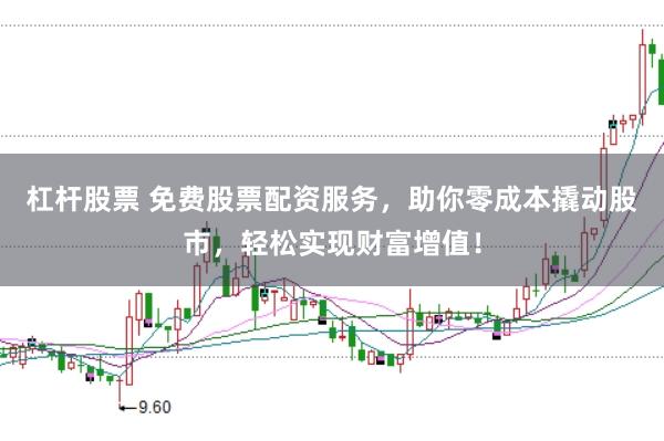 杠杆股票 免费股票配资服务，助你零成本撬动股市，轻松实现财富增值！