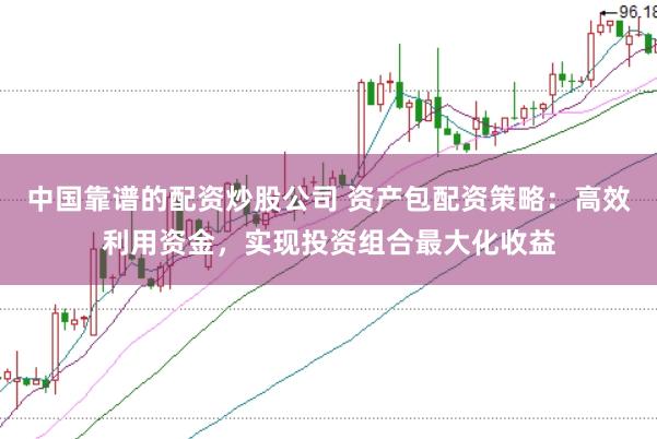 中国靠谱的配资炒股公司 资产包配资策略：高效利用资金，实现投资组合最大化收益