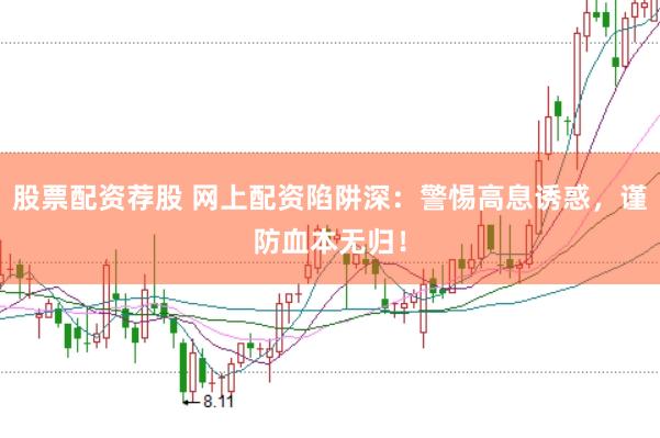 股票配资荐股 网上配资陷阱深：警惕高息诱惑，谨防血本无归！