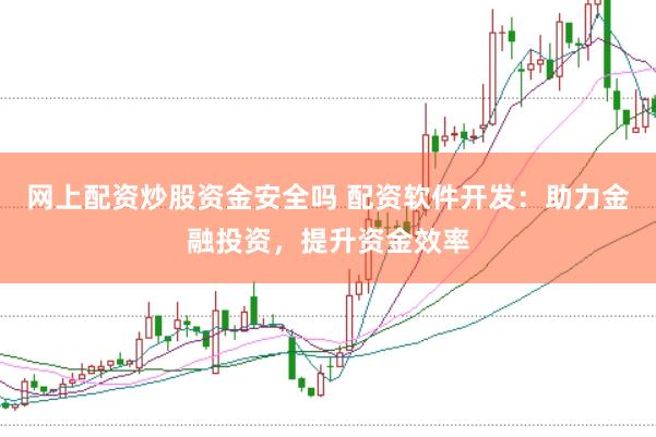 网上配资炒股资金安全吗 配资软件开发：助力金融投资，提升资金效率