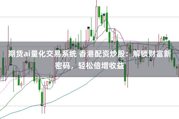 期货ai量化交易系统 香港配资炒股：解锁财富新密码，轻松倍增收益