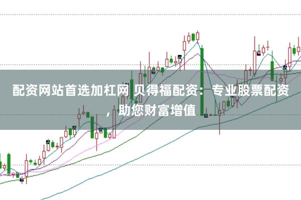 配资网站首选加杠网 贝得福配资：专业股票配资，助您财富增值