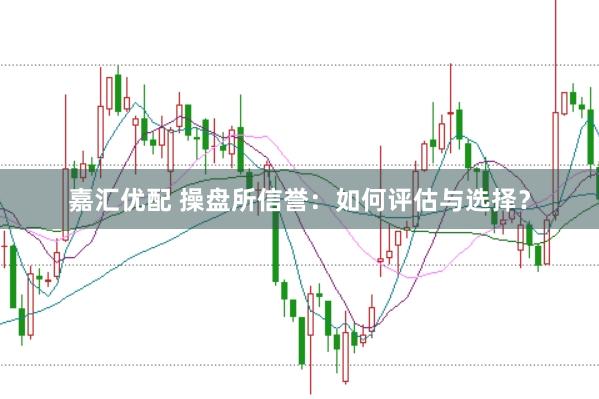 嘉汇优配 操盘所信誉：如何评估与选择？