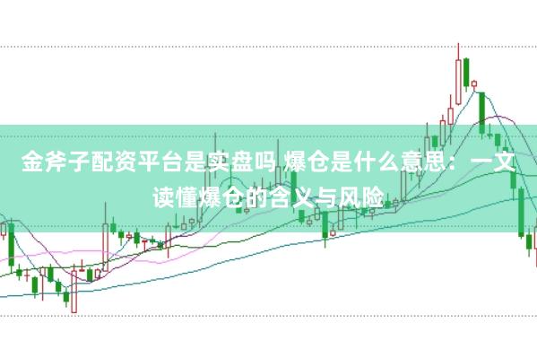 金斧子配资平台是实盘吗 爆仓是什么意思：一文读懂爆仓的含义与风险