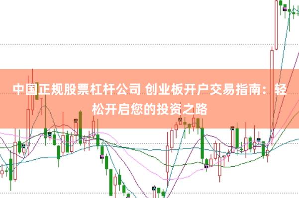 中国正规股票杠杆公司 创业板开户交易指南：轻松开启您的投资之路