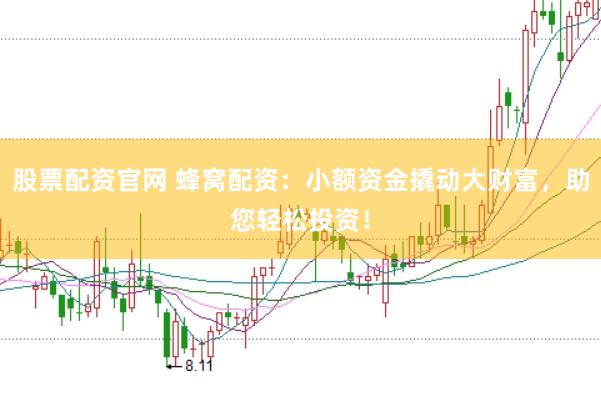 股票配资官网 蜂窝配资：小额资金撬动大财富，助您轻松投资！