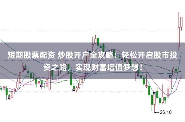 短期股票配资 炒股开户全攻略：轻松开启股市投资之路，实现财富增值梦想！