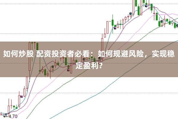 如何炒股 配资投资者必看：如何规避风险，实现稳定盈利？