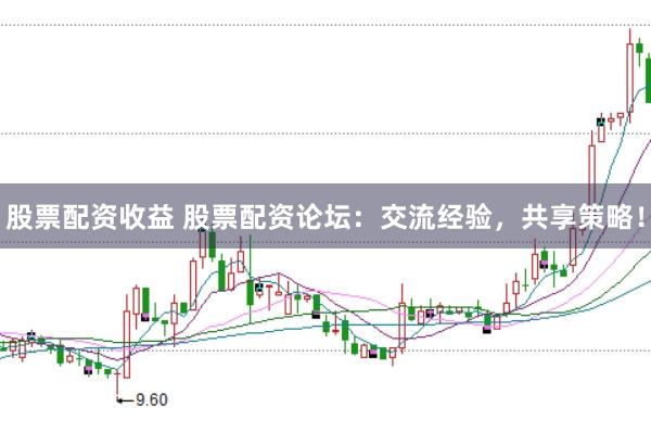股票配资收益 股票配资论坛：交流经验，共享策略！