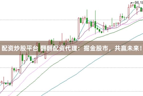 配资炒股平台 翻翻配资代理：掘金股市，共赢未来！