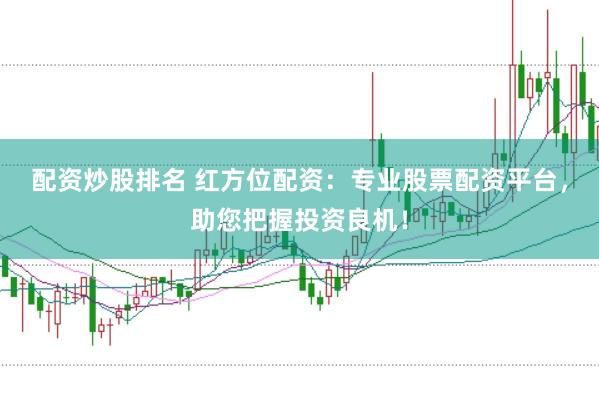 配资炒股排名 红方位配资：专业股票配资平台，助您把握投资良机！