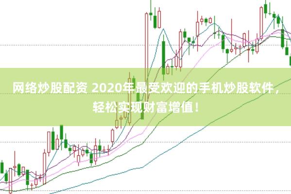 网络炒股配资 2020年最受欢迎的手机炒股软件，轻松实现财富增值！