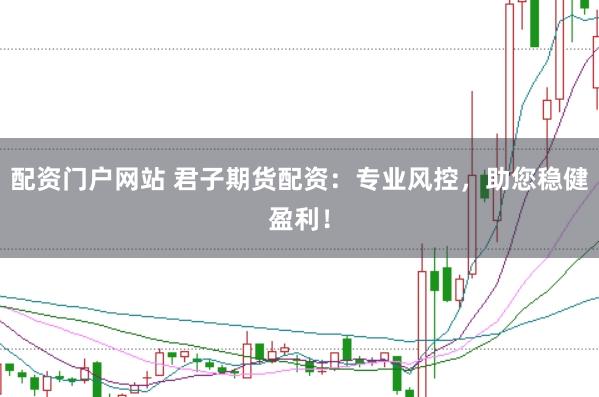 配资门户网站 君子期货配资：专业风控，助您稳健盈利！