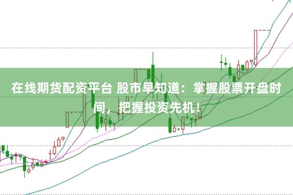 在线期货配资平台 股市早知道：掌握股票开盘时间，把握投资先机！