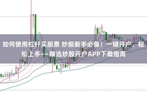如何使用杠杆买股票 炒股新手必备！一键开户，轻松上手——精选炒股开户APP下载指南