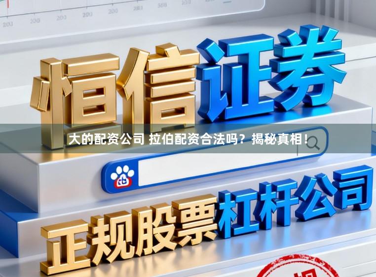 大的配资公司 拉伯配资合法吗？揭秘真相！