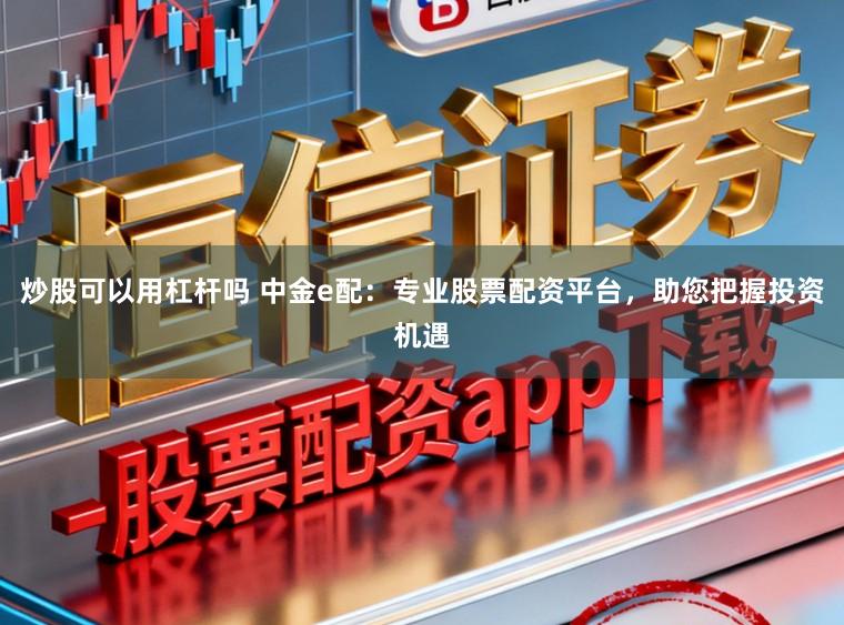炒股可以用杠杆吗 中金e配：专业股票配资平台，助您把握投资机遇