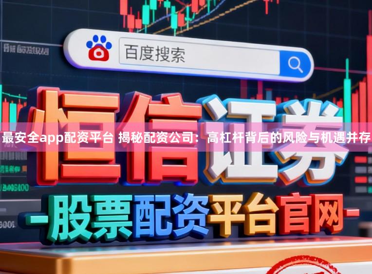 最安全app配资平台 揭秘配资公司：高杠杆背后的风险与机遇并存