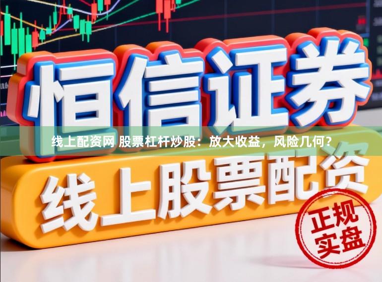 线上配资网 股票杠杆炒股：放大收益，风险几何？