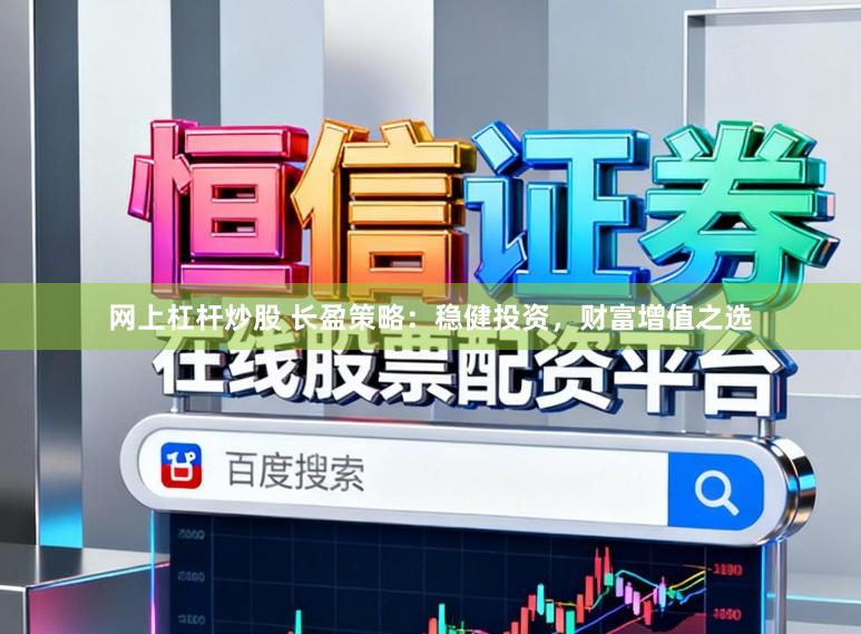 网上杠杆炒股 长盈策略：稳健投资，财富增值之选