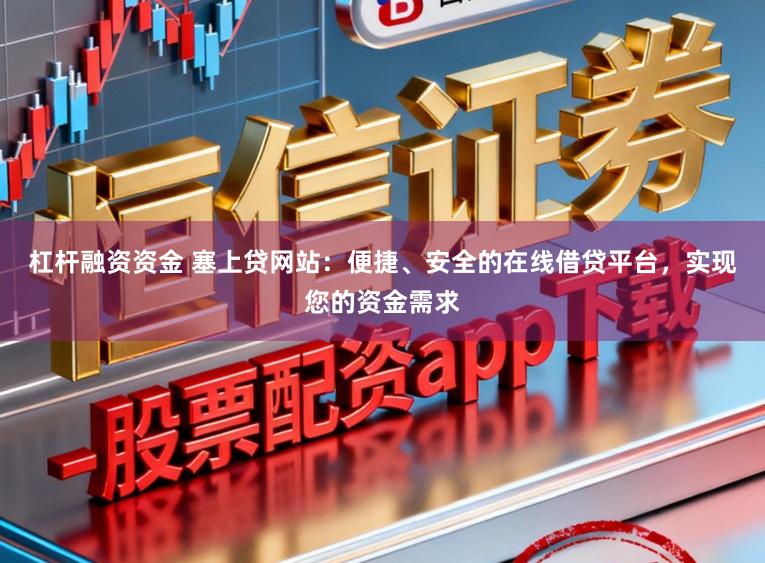 杠杆融资资金 塞上贷网站：便捷、安全的在线借贷平台，实现您的资金需求