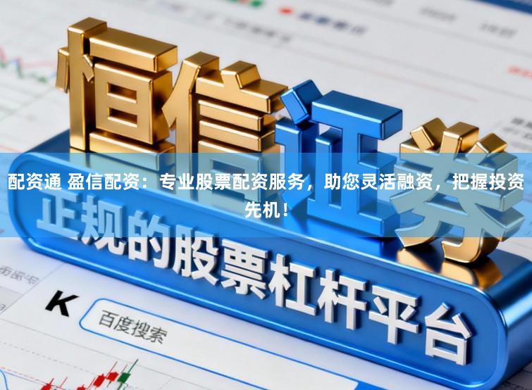 配资通 盈信配资：专业股票配资服务，助您灵活融资，把握投资先机！