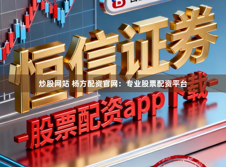 炒股网站 杨方配资官网：专业股票配资平台